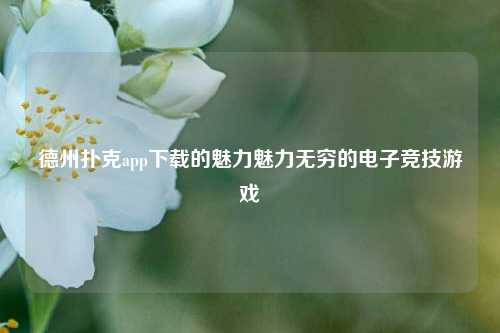 德州扑克app下载的魅力魅力无穷的电子竞技游戏
