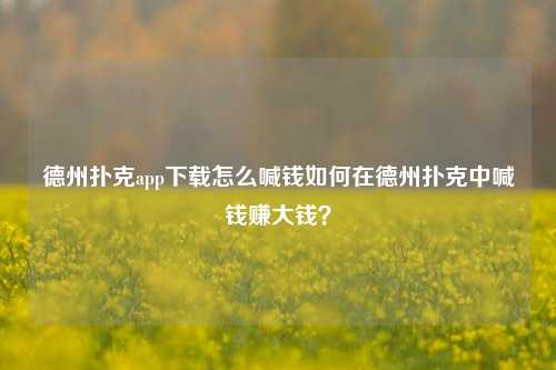 德州扑克app下载怎么喊钱如何在德州扑克中喊钱赚大钱？