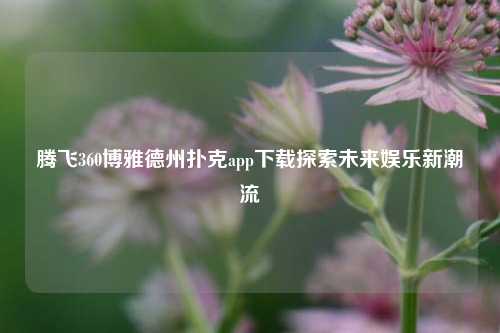 腾飞360博雅德州扑克app下载探索未来娱乐新潮流