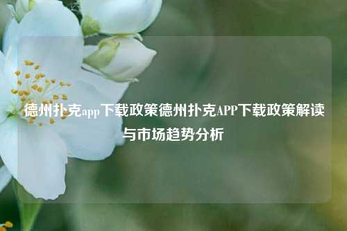 德州扑克app下载政策德州扑克APP下载政策解读与市场趋势分析