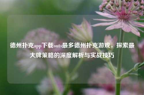 德州扑克app下载outs最多德州扑克游戏，探索最大牌策略的深度解析与实战技巧