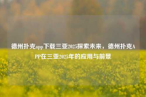 德州扑克app下载三亚2025探索未来，德州扑克APP在三亚2025年的应用与前景