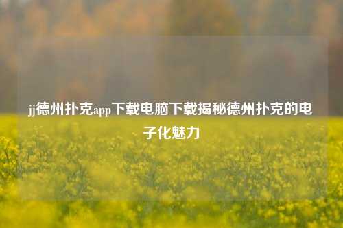 jj德州扑克app下载电脑下载揭秘德州扑克的电子化魅力
