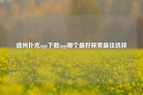 德州扑克app下载app哪个最好探索最佳选择