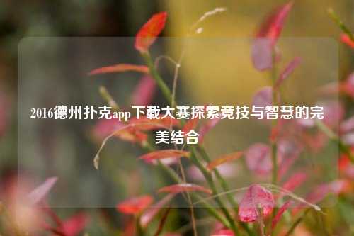 2016德州扑克app下载大赛探索竞技与智慧的完美结合