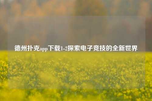 德州扑克app下载1-2探索电子竞技的全新世界
