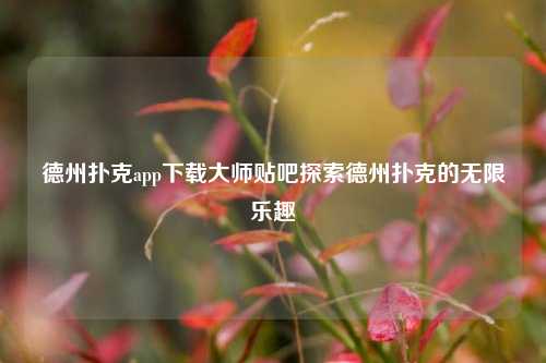 德州扑克app下载大师贴吧探索德州扑克的无限乐趣