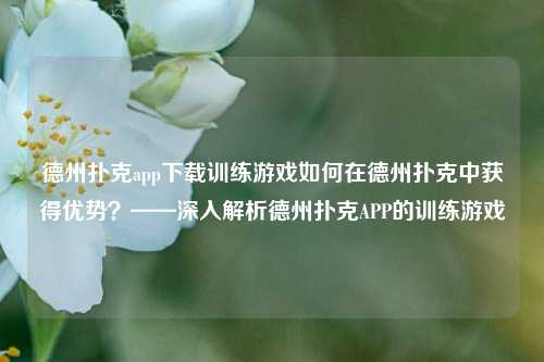 德州扑克app下载训练游戏如何在德州扑克中获得优势？——深入解析德州扑克APP的训练游戏