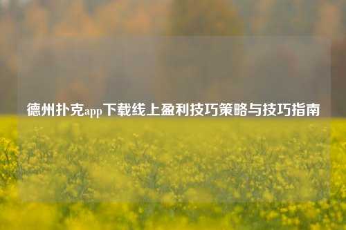 德州扑克app下载线上盈利技巧策略与技巧指南