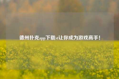 德州扑克app下载st让你成为游戏高手！