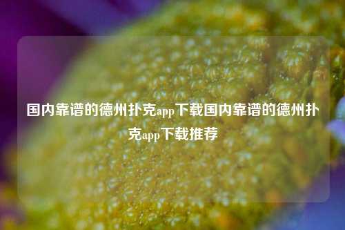 国内靠谱的德州扑克app下载国内靠谱的德州扑克app下载推荐
