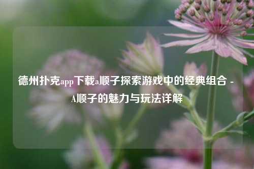 德州扑克app下载a顺子探索游戏中的经典组合 - A顺子的魅力与玩法详解