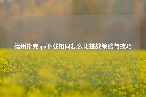 德州扑克app下载相同怎么比挑战策略与技巧