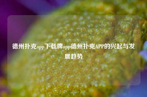 德州扑克app下载牌app德州扑克APP的兴起与发展趋势