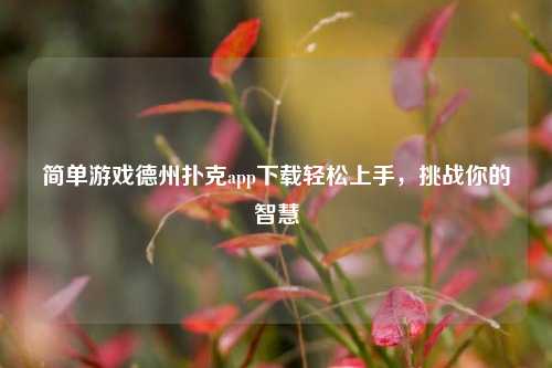 简单游戏德州扑克app下载轻松上手，挑战你的智慧