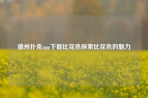 德州扑克app下载比花色探索比花色的魅力