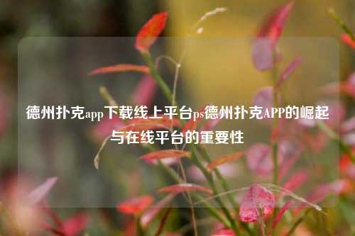德州扑克app下载线上平台ps德州扑克APP的崛起与在线平台的重要性