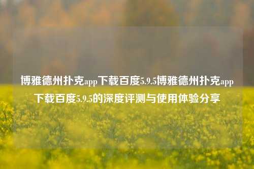 博雅德州扑克app下载百度5.9.5博雅德州扑克app下载百度5.9.5的深度评测与使用体验分享