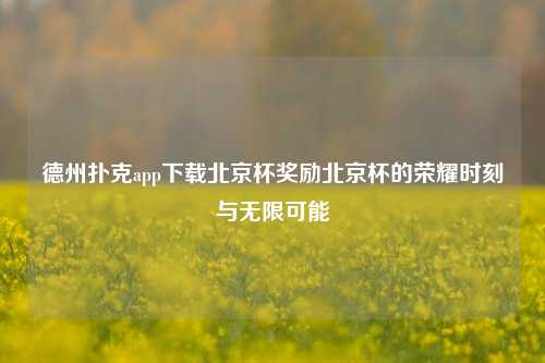 德州扑克app下载北京杯奖励北京杯的荣耀时刻与无限可能