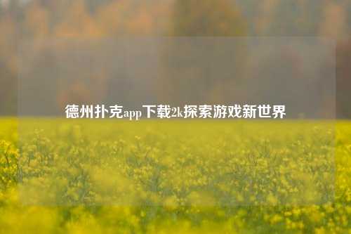 德州扑克app下载2k探索游戏新世界