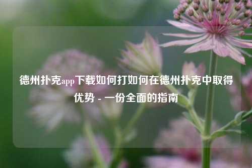 德州扑克app下载如何打如何在德州扑克中取得优势 - 一份全面的指南