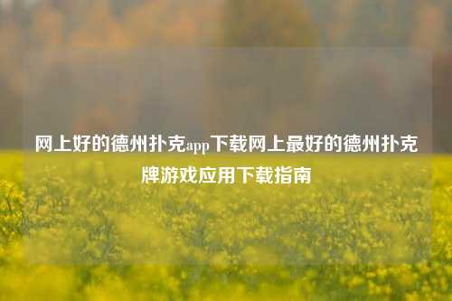 网上好的德州扑克app下载网上最好的德州扑克牌游戏应用下载指南