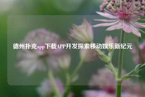 德州扑克app下载APP开发探索移动娱乐新纪元