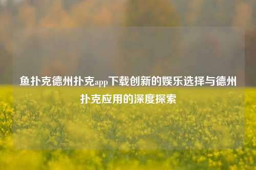 鱼扑克德州扑克app下载创新的娱乐选择与德州扑克应用的深度探索
