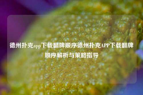 德州扑克app下载翻牌顺序德州扑克APP下载翻牌顺序解析与策略指导