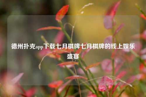 德州扑克app下载七月棋牌七月棋牌的线上娱乐盛宴
