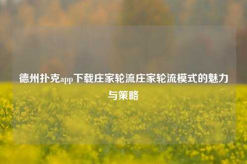 德州扑克app下载庄家轮流庄家轮流模式的魅力与策略