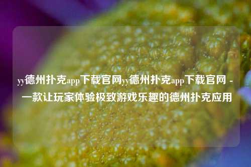 yy德州扑克app下载官网yy德州扑克app下载官网 - 一款让玩家体验极致游戏乐趣的德州扑克应用