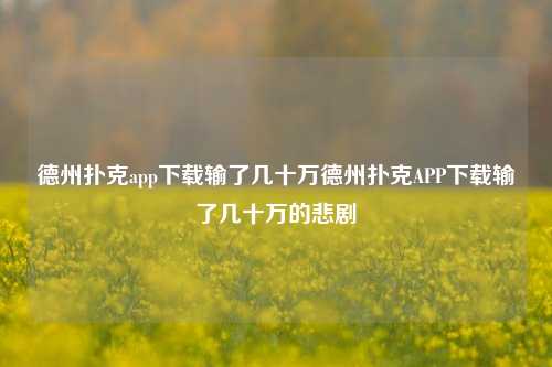 德州扑克app下载输了几十万德州扑克APP下载输了几十万的悲剧