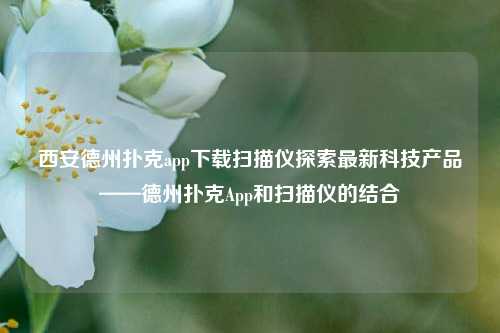 西安德州扑克app下载扫描仪探索最新科技产品——德州扑克App和扫描仪的结合