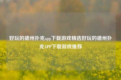 好玩的德州扑克app下载游戏精选好玩的德州扑克APP下载游戏推荐