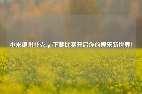 小米德州扑克app下载比赛开启你的娱乐新世界！