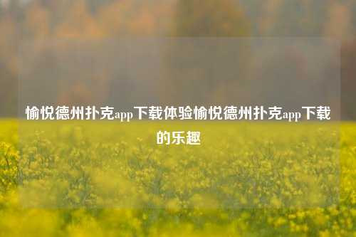 愉悦德州扑克app下载体验愉悦德州扑克app下载的乐趣