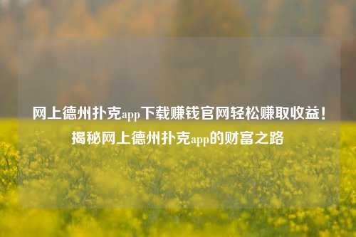 网上德州扑克app下载赚钱官网轻松赚取收益！揭秘网上德州扑克app的财富之路