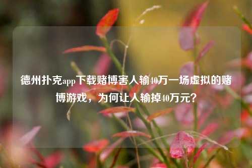 德州扑克app下载赌博害人输40万一场虚拟的赌博游戏，为何让人输掉40万元？