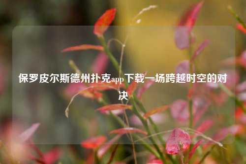 保罗皮尔斯德州扑克app下载一场跨越时空的对决