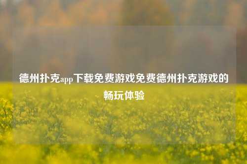 德州扑克app下载免费游戏免费德州扑克游戏的畅玩体验
