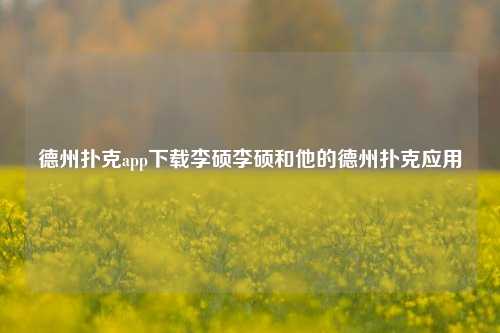 德州扑克app下载李硕李硕和他的德州扑克应用