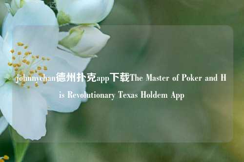 johnnychan德州扑克app下载The Master of Poker and His Revolutionary Texas Holdem App
