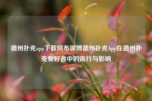 德州扑克app下载阿布微博德州扑克App在德州扑克爱好者中的流行与影响