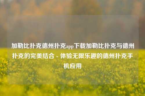 加勒比扑克德州扑克app下载加勒比扑克与德州扑克的完美结合 - 体验无限乐趣的德州扑克手机应用