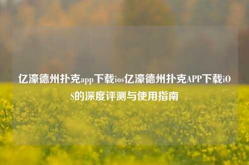 亿濠德州扑克app下载ios亿濠德州扑克APP下载iOS的深度评测与使用指南