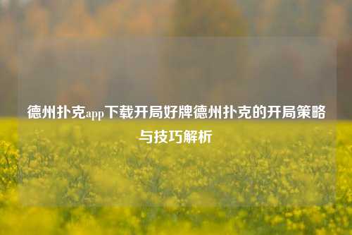 德州扑克app下载开局好牌德州扑克的开局策略与技巧解析