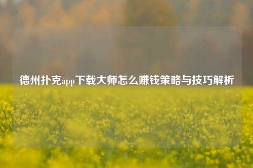 德州扑克app下载大师怎么赚钱策略与技巧解析
