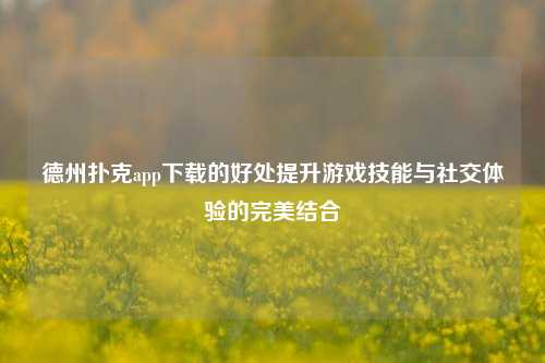 德州扑克app下载的好处提升游戏技能与社交体验的完美结合
