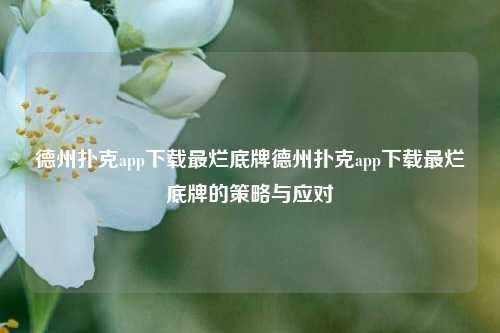德州扑克app下载最烂底牌德州扑克app下载最烂底牌的策略与应对